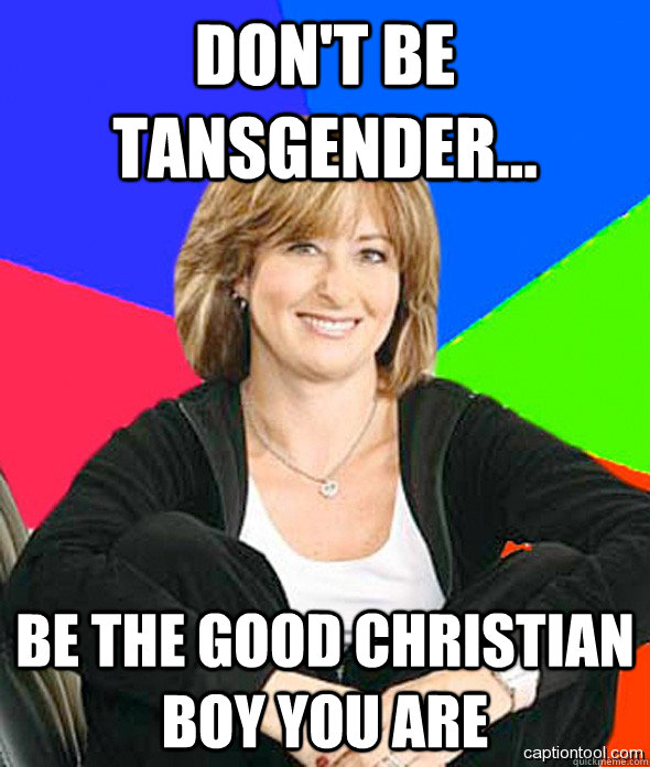 Don't be tansgender... Be the good christian boy you are  