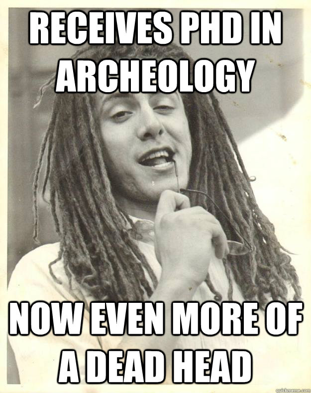 receives PhD in Archeology  now even more of a dead head  Professor Dread