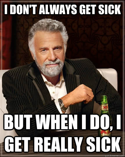 I don't always get sick but when I do, I get really sick - I don't always get sick but when I do, I get really sick  The Most Interesting Man In The World