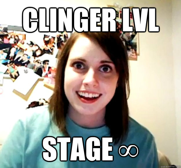 Clinger lvl Stage ∞  Overly Attached Girlfriend