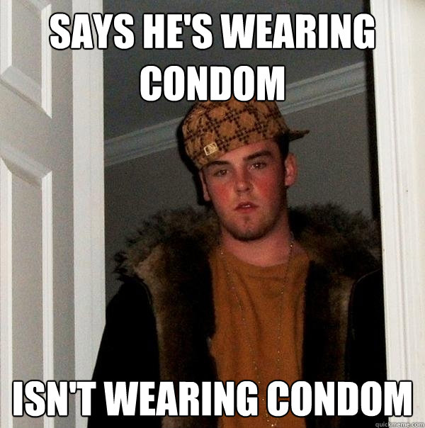 Says he's wearing condom isn't wearing condom  Scumbag Steve