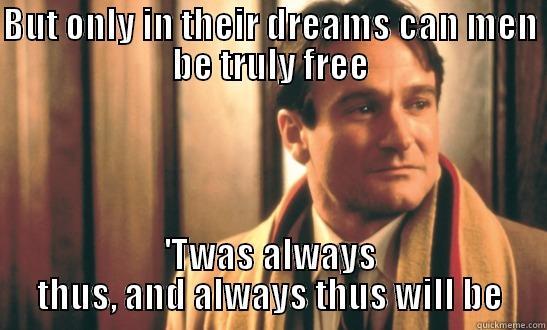 BUT ONLY IN THEIR DREAMS CAN MEN BE TRULY FREE 'TWAS ALWAYS THUS, AND ALWAYS THUS WILL BE Misc