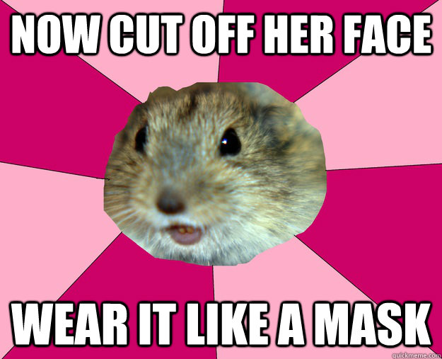 Now cut off her Face wear it like a mask  Torture Lemming