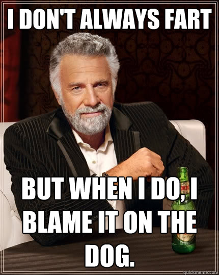 I don't always fart But when I do, I blame it on the dog.   The Most Interesting Man In The World