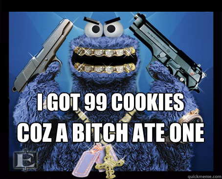 I got 99 cookies coz a bitch ate one  Gangsta cookie monster