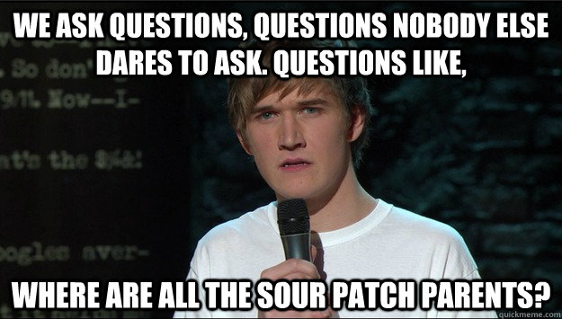 We Ask questions, questions nobody else dares to ask. questions like, Where are all the sour patch parents? - We Ask questions, questions nobody else dares to ask. questions like, Where are all the sour patch parents?  Bo Burnham