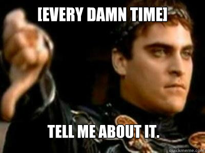 [every damn time] tell me about it.  Downvoting Roman