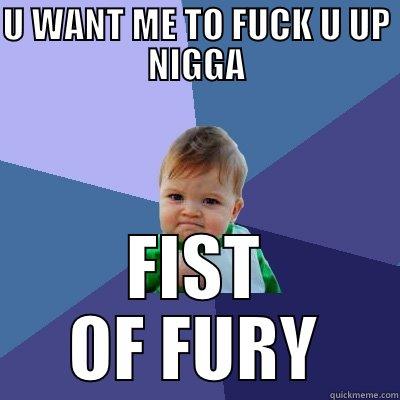 U WANT ME TO FUCK U UP NIGGA FIST OF FURY Success Kid
