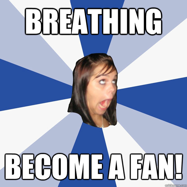 Breathing Become a fan!  Annoying Facebook Girl