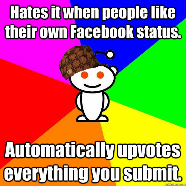 Hates it when people like their own Facebook status. Automatically upvotes everything you submit.  Scumbag Redditor