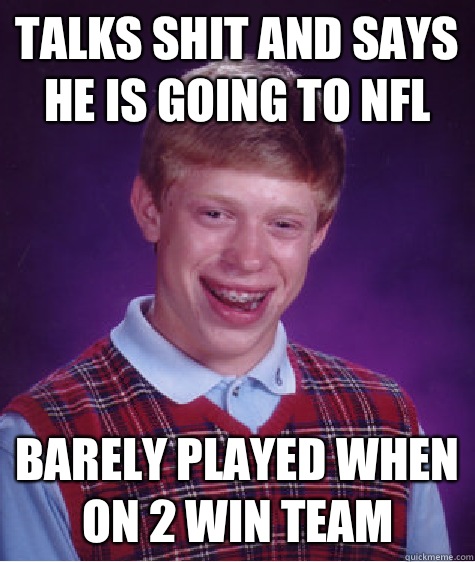 Talks shit and says he is going to NFL Barely played when on 2 win team   Bad Luck Brian