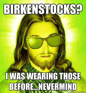 Birkenstocks? I was wearing those before...nevermind - Birkenstocks? I was wearing those before...nevermind  Misc