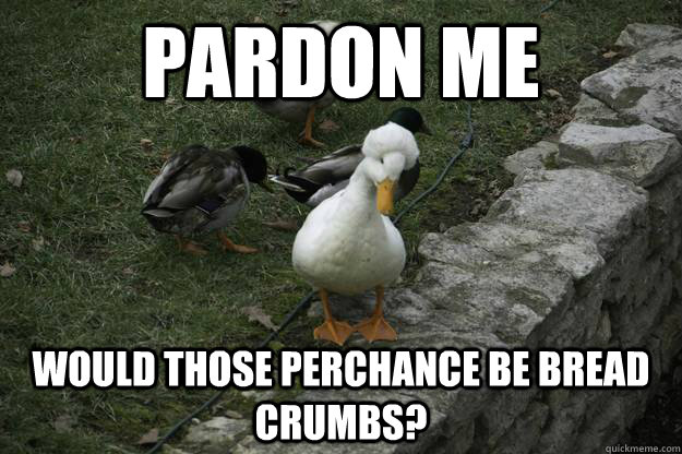 Pardon me Would those perchance be bread crumbs? - Pardon me Would those perchance be bread crumbs?  Misc