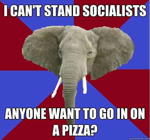 I CAN'T STAND SOCIALISTS ANYONE WANT TO GO IN ON A PIZZA? - I CAN'T STAND SOCIALISTS ANYONE WANT TO GO IN ON A PIZZA?  Republican Elephant