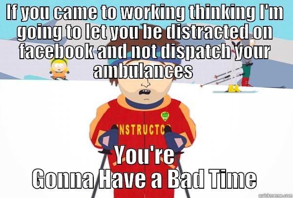 IF YOU CAME TO WORKING THINKING I'M GOING TO LET YOU BE DISTRACTED ON FACEBOOK AND NOT DISPATCH YOUR AMBULANCES  YOU'RE GONNA HAVE A BAD TIME Super Cool Ski Instructor
