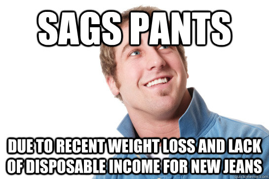 sags pants due to recent weight loss and lack of disposable income for new jeans  Misunderstood D-Bag
