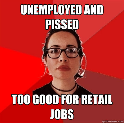 Unemployed and Pissed Too good for retail jobs  Liberal Douche Garofalo