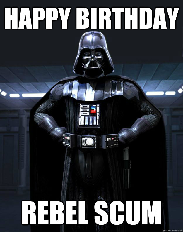 HAPPY BIRTHDAY REBEL SCUM  Darth Vader