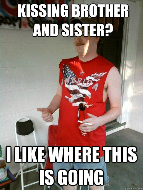 kissing brother and sister? i like where this is going  Redneck Randal