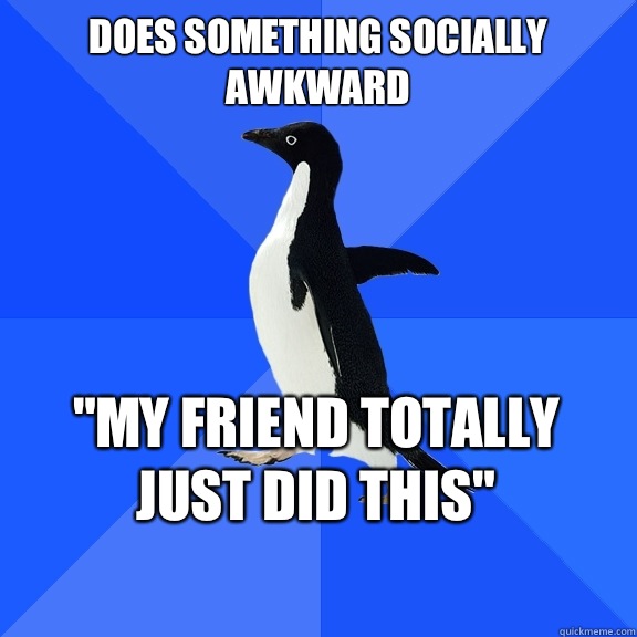 Does something socially awkward 