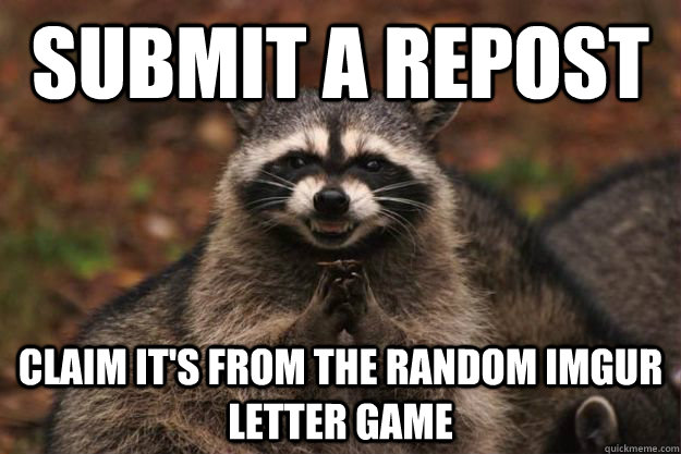 submit a repost claim it's from the random imgur letter game  Evil Plotting Raccoon