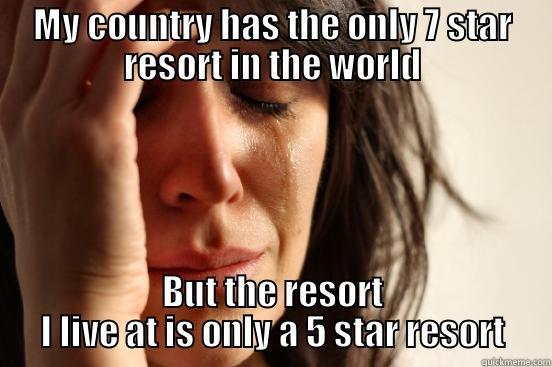MY COUNTRY HAS THE ONLY 7 STAR RESORT IN THE WORLD BUT THE RESORT I LIVE AT IS ONLY A 5 STAR RESORT First World Problems