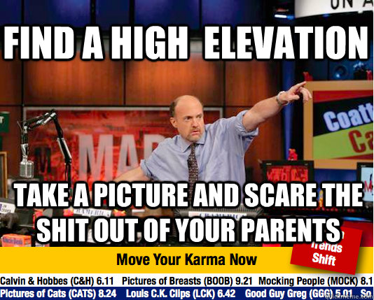 find a high  elevation take a picture and scare the shit out of your parents  Mad Karma with Jim Cramer