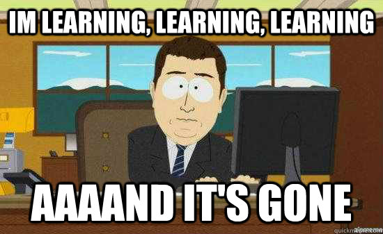 im learning, learning, learning AAAAND it's gone  aaaand its gone