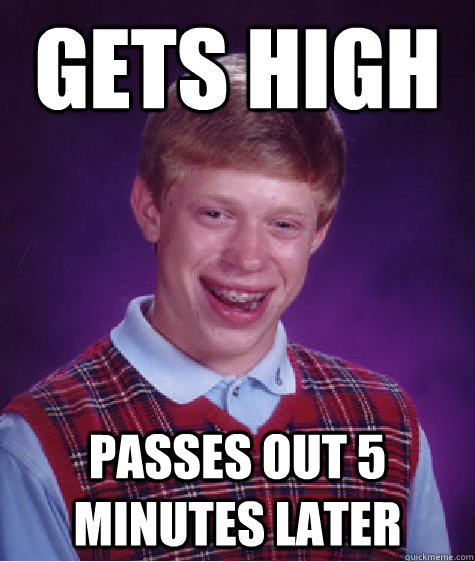 Gets high passes out 5 minutes later  Bad Luck Brian