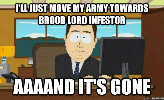 i'll just move my army towards brood lord infestor AAAAND it's GONE  aaaand its gone