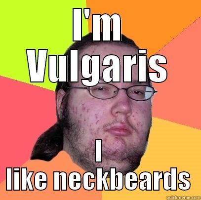 I'M VULGARIS I LIKE NECKBEARDS Butthurt Dweller