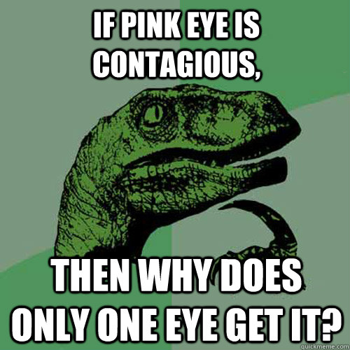 If Pink eye is contagious,  then why does only one eye get it?  Philosoraptor