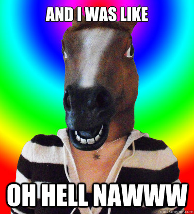 And I was like OH HELL NAWWW - And I was like OH HELL NAWWW  horse troll