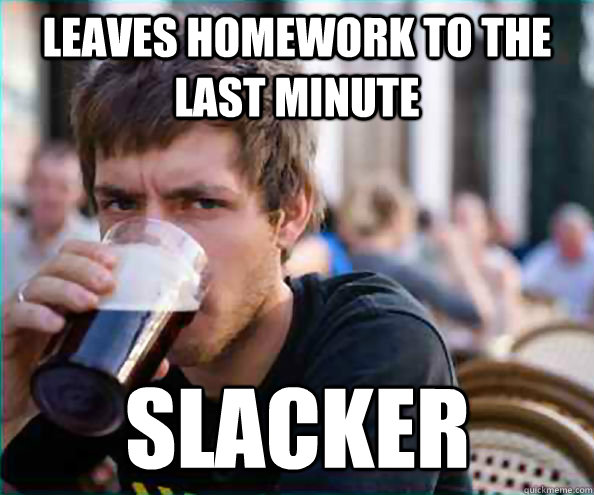 Leaves homework to the last minute Slacker  Lazy College Senior
