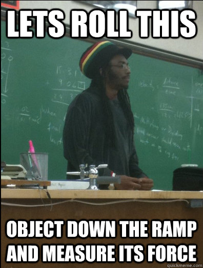 Lets roll this object down the ramp and measure its force  Rasta Science Teacher