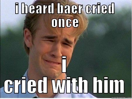 I HEARD BAER CRIED ONCE I CRIED WITH HIM 1990s Problems