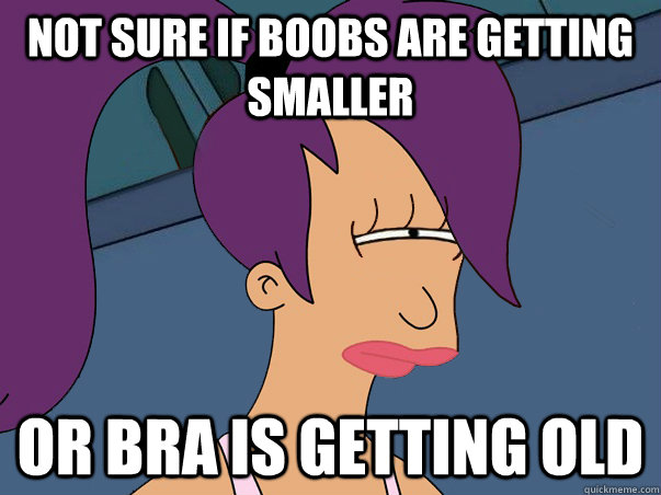 Not sure if boobs are getting smaller or bra is getting old  Leela Futurama
