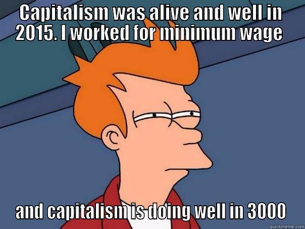 CAPITALISM WAS ALIVE AND WELL IN 2015. I WORKED FOR MINIMUM WAGE  AND CAPITALISM IS DOING WELL IN 3000 Futurama Fry