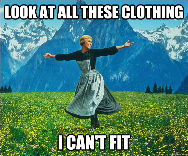 look at all these clothing i can't fit 