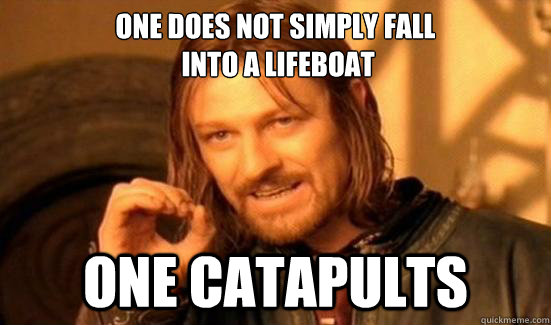 One Does Not Simply fall
 into a lifeboat One Catapults  Boromir