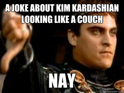 A Joke about KIM KARDASHIAN looking like a couch Nay  Downvoting Roman