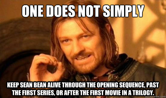 One Does Not Simply Keep Sean Bean alive through the opening sequence, past the first series, or after the first movie in a trilogy.  Boromir