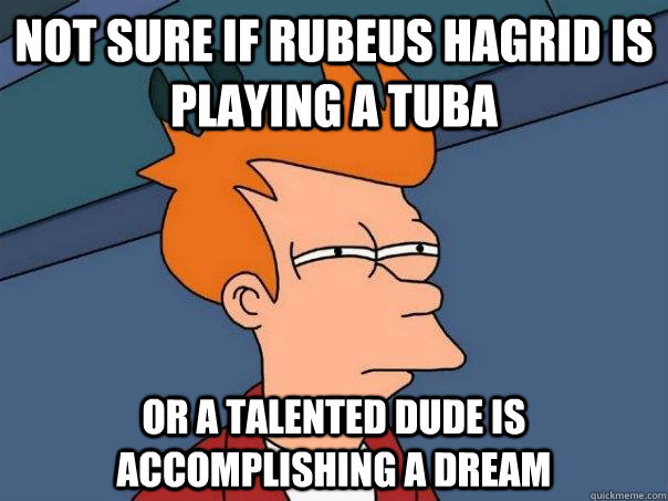 Not sure if Rubeus Hagrid is playing a tuba or a talented dude is accomplishing a dream - Not sure if Rubeus Hagrid is playing a tuba or a talented dude is accomplishing a dream  Futurama Fry
