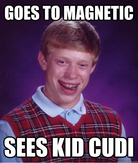 Goes to Magnetic Sees Kid Cudi  Bad Luck Brian