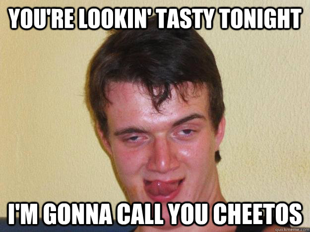 You're lookin' tasty tonight I'm gonna call you cheetos - You're lookin' tasty tonight I'm gonna call you cheetos  10 guy flirting
