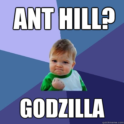 Ant hill? godzilla  Success Kid