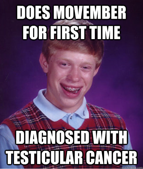Does Movember for first time Diagnosed with testicular cancer  Bad Luck Brian