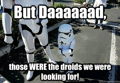 But Daaaaaad, those WERE the droids we were looking for! - But Daaaaaad, those WERE the droids we were looking for!  Uncooperative Stormtrooper
