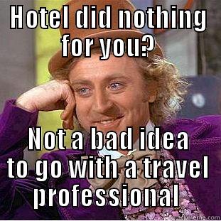 HOTEL DID NOTHING FOR YOU? NOT A BAD IDEA TO GO WITH A TRAVEL PROFESSIONAL  Condescending Wonka