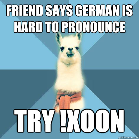 Friend Says German is hard to pronounce Try !Xoon  Linguist Llama